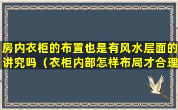 房内衣柜的布置也是有风水层面的讲究吗（衣柜内部怎样布局才合理）