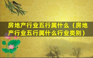 房地产行业五行属什么（房地产行业五行属什么行业类别）