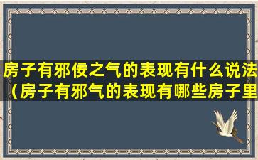 房子有邪佞之气的表现有什么说法（房子有邪气的表现有哪些房子里有邪气怎么办）