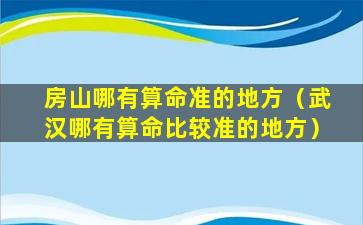 房山哪有算命准的地方（武汉哪有算命比较准的地方）