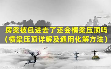 房梁被包进去了还会横梁压顶吗（横梁压顶详解及通用化解方法）