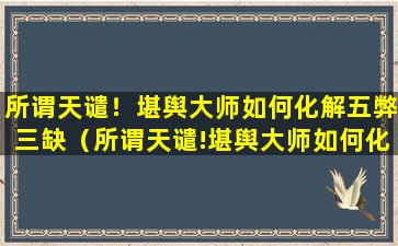 所谓天谴！堪舆大师如何化解五弊三缺（所谓天谴!堪舆大师如何化解五弊三缺）