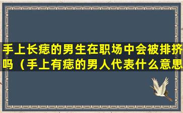 手上长痣的男生在职场中会被排挤吗（手上有痣的男人代表什么意思）