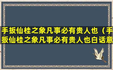 手扳仙桂之象凡事必有贵人也（手扳仙桂之象凡事必有贵人也白话意思）