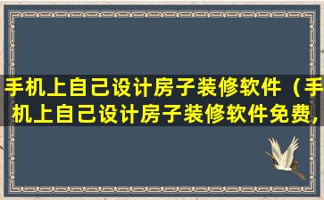 手机上自己设计房子装修软件（手机上自己设计房子装修软件免费,那个APP好）