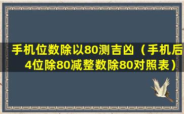 手机位数除以80测吉凶（手机后4位除80减整数除80对照表）