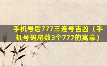 手机号后777三连号吉凶（手机号码尾数3个777的寓意）