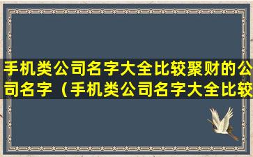 手机类公司名字大全比较聚财的公司名字（手机类公司名字大全比较聚财的公司名字怎么取）