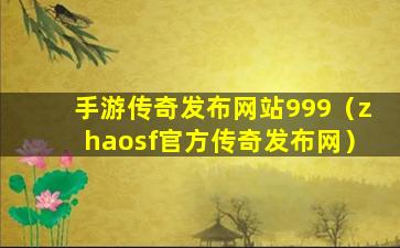 手游传奇发布网站999（zhaosf官方传奇发布网）