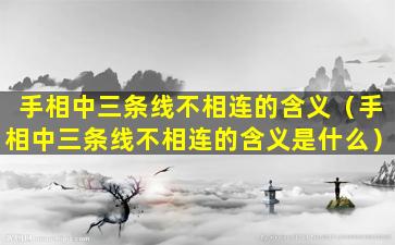 手相中三条线不相连的含义（手相中三条线不相连的含义是什么）