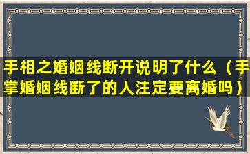 手相之婚姻线断开说明了什么（手掌婚姻线断了的人注定要离婚吗）