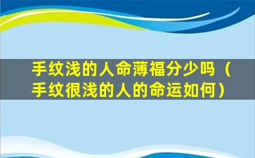 手纹浅的人命薄福分少吗（手纹很浅的人的命运如何）