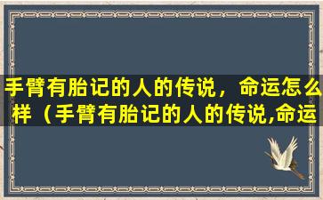 手臂有胎记的人的传说，命运怎么样（手臂有胎记的人的传说,命运怎么样）