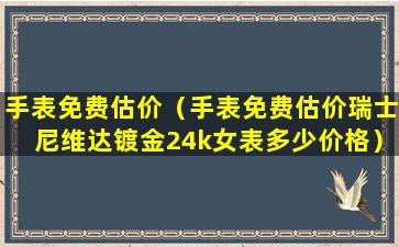 手表免费估价（手表免费估价瑞士尼维达镀金24k女表多少价格）