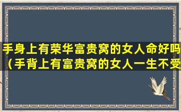 手身上有荣华富贵窝的女人命好吗（手背上有富贵窝的女人一生不受宠）