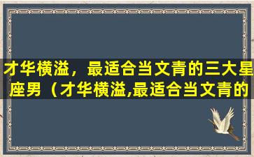 才华横溢，最适合当文青的三大星座男（才华横溢,最适合当文青的三大星座男）