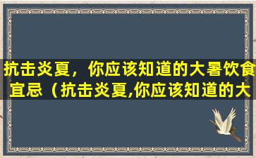 抗击炎夏，你应该知道的大暑饮食宜忌（抗击炎夏,你应该知道的大暑饮食宜忌）