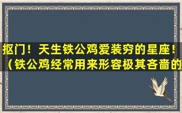 抠门！天生铁公鸡爱装穷的星座！（铁公鸡经常用来形容极其吝啬的一类人）