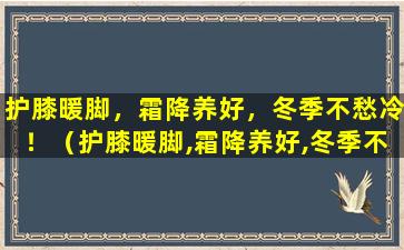 护膝暖脚，霜降养好，冬季不愁冷！（护膝暖脚,霜降养好,冬季不愁冷!）