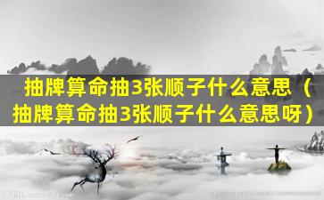 抽牌算命抽3张顺子什么意思（抽牌算命抽3张顺子什么意思呀）