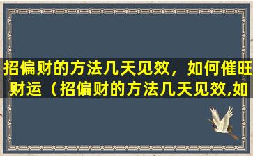 招偏财的方法几天见效，如何催旺财运（招偏财的方法几天见效,如何催旺财运）