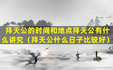 拜天公的时间和地点拜天公有什么讲究（拜天公什么日子比较好）