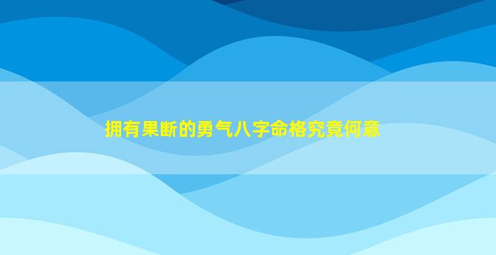 拥有果断的勇气八字命格究竟何意