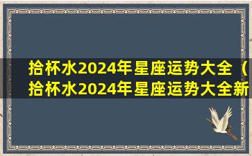 拾杯水2024年星座运势大全（拾杯水2024年星座运势大全新浪微博）