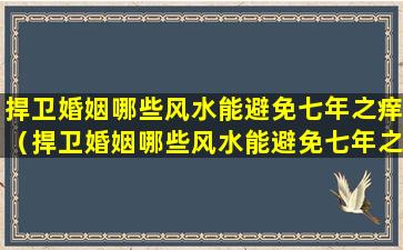 捍卫婚姻哪些风水能避免七年之痒（捍卫婚姻哪些风水能避免七年之痒的发生）