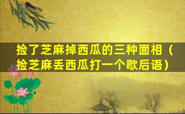 捡了芝麻掉西瓜的三种面相（捡芝麻丢西瓜打一个歇后语）