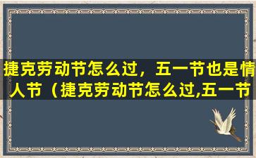 捷克劳动节怎么过，五一节也是情人节（捷克劳动节怎么过,五一节也是情人节）