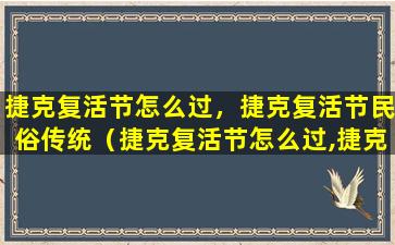 捷克复活节怎么过，捷克复活节民俗传统（捷克复活节怎么过,捷克复活节民俗传统）