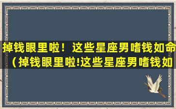 掉钱眼里啦！这些星座男嗜钱如命（掉钱眼里啦!这些星座男嗜钱如命）