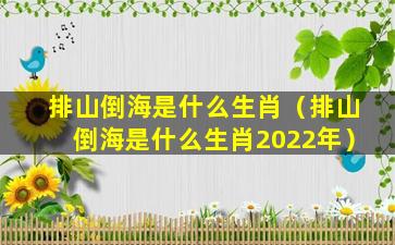 排山倒海是什么生肖（排山倒海是什么生肖2022年）