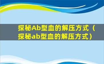 探秘Ab型血的解压方式（探秘ab型血的解压方式）