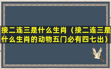 接二连三是什么生肖（接二连三是什么生肖的动物五门必有四七出）