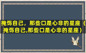 掩饰自己，那些口是心非的星座（掩饰自己,那些口是心非的星座）