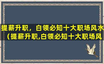 提薪升职，白领必知十大职场风水（提薪升职,白领必知十大职场风水）