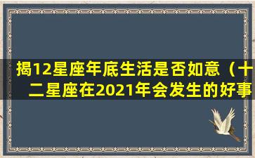 揭12星座年底生活是否如意（十二星座在2021年会发生的好事）