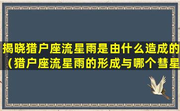 揭晓猎户座流星雨是由什么造成的（猎户座流星雨的形成与哪个彗星有关）