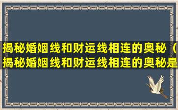 揭秘婚姻线和财运线相连的奥秘（揭秘婚姻线和财运线相连的奥秘是什么）