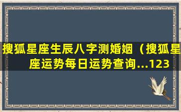 搜狐星座生辰八字测婚姻（搜狐星座运势每日运势查询...123）