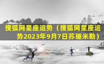 搜狐网星座运势（搜狐网星座运势2023年9月7日苏珊米勒）