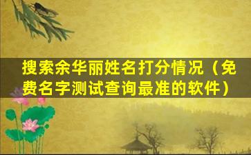 搜索余华丽姓名打分情况（免费名字测试查询最准的软件）