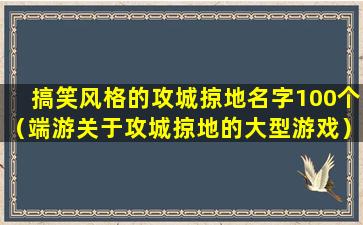 搞笑风格的攻城掠地名字100个（端游关于攻城掠地的大型游戏）