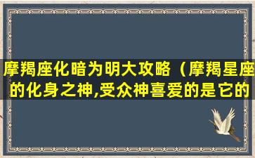 摩羯座化暗为明大攻略（摩羯星座的化身之神,受众神喜爱的是它的）