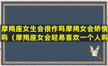 摩羯座女生会很作吗摩羯女会矫情吗（摩羯座女会轻易喜欢一个人吗）