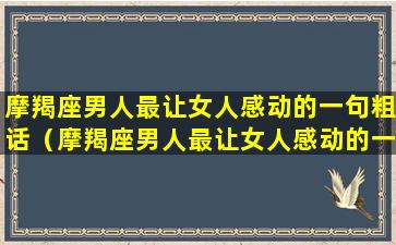 摩羯座男人最让女人感动的一句粗话（摩羯座男人最让女人感动的一句粗话是什么）