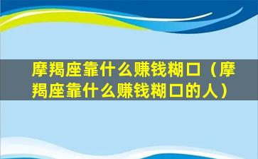 摩羯座靠什么赚钱糊口（摩羯座靠什么赚钱糊口的人）