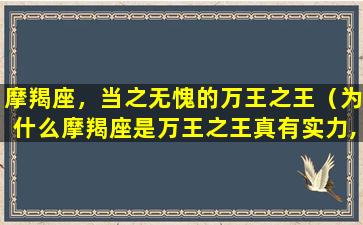 摩羯座，当之无愧的万王之王（为什么摩羯座是万王之王真有实力,还是浪得虚名）